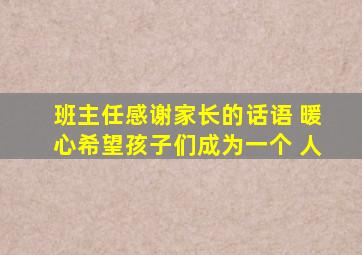 班主任感谢家长的话语 暖心希望孩子们成为一个 人